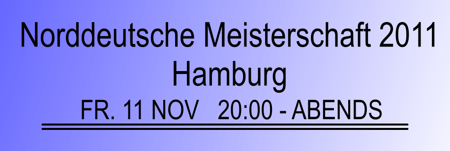 Norddeutsche Meisterschaft 2011  Hamburg FR. 11 NOV   20:00 - ABENDS