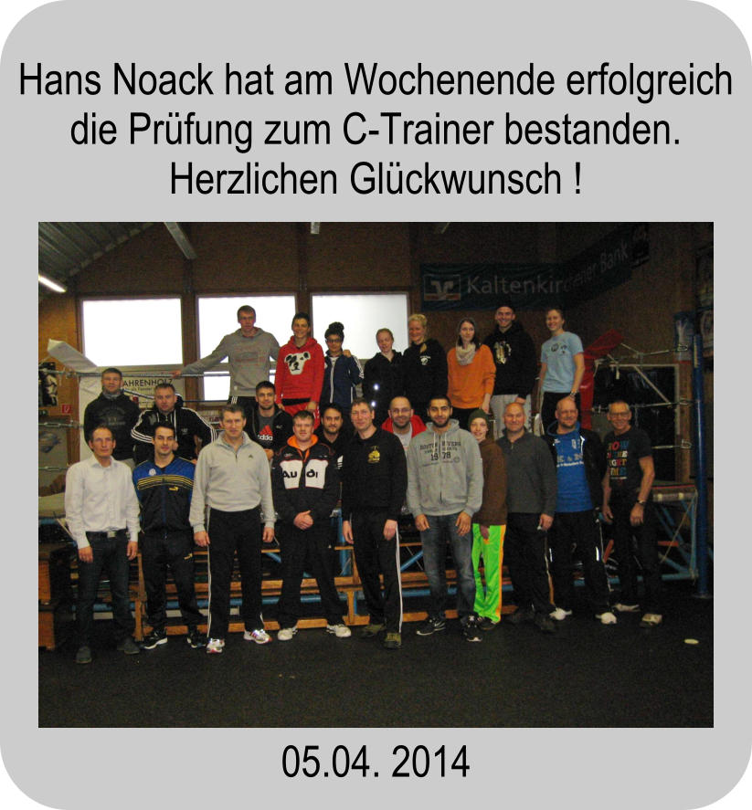 Hans Noack hat am Wochenende erfolgreich die Prfung zum C-Trainer bestanden. Herzlichen Glckwunsch ! 05.04. 2014