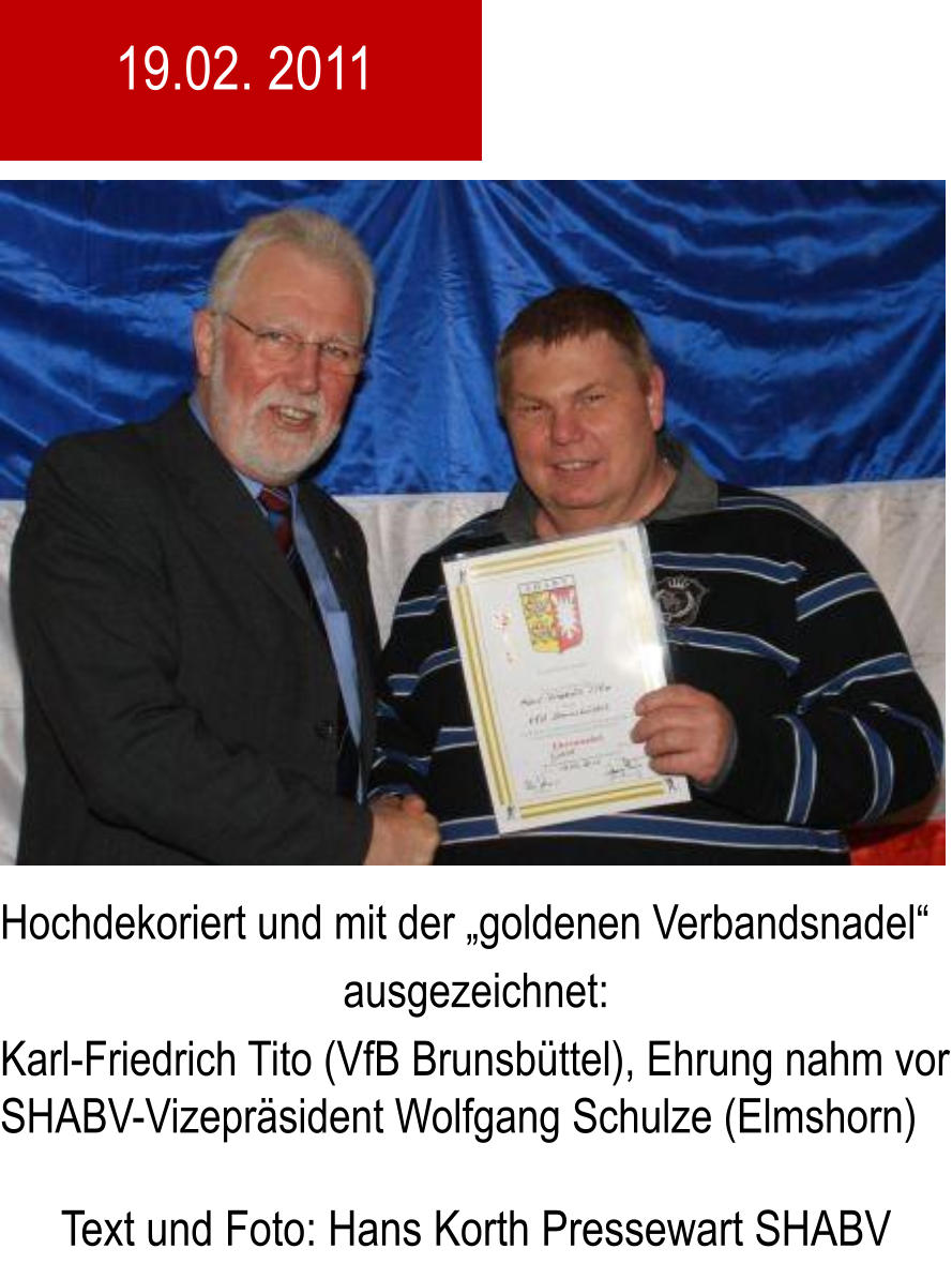 Hochdekoriert und mit der goldenen Verbandsnadel ausgezeichnet: Karl-Friedrich Tito (VfB Brunsbttel), Ehrung nahm vor SHABV-Vizeprsident Wolfgang Schulze (Elmshorn)  Text und Foto: Hans Korth Pressewart SHABV  19.02. 2011