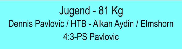 Jugend - 81 Kg Dennis Pavlovic / HTB - Alkan Aydin / Elmshorn 4:3-PS Pavlovic