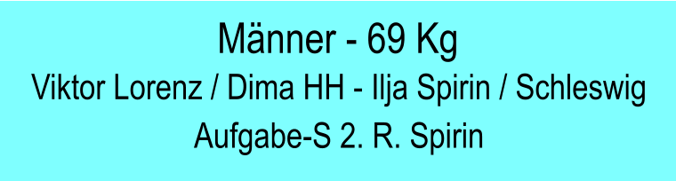 Mnner - 69 Kg Viktor Lorenz / Dima HH - Ilja Spirin / Schleswig Aufgabe-S 2. R. Spirin